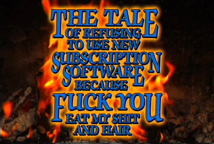 An animated GIF of a campfire overlaid with blue text with an orange glow around it. The text reads "The Tale of Refusing to Use New Subscription Software Because Fuck You Eat My Shit and Hair" in the style of an "Are You Afraid of the Dark?" title card.